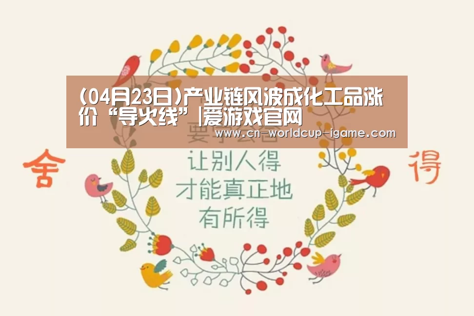 (04月23日)产业链风波成化工品涨价“导火线”|爱游戏官网