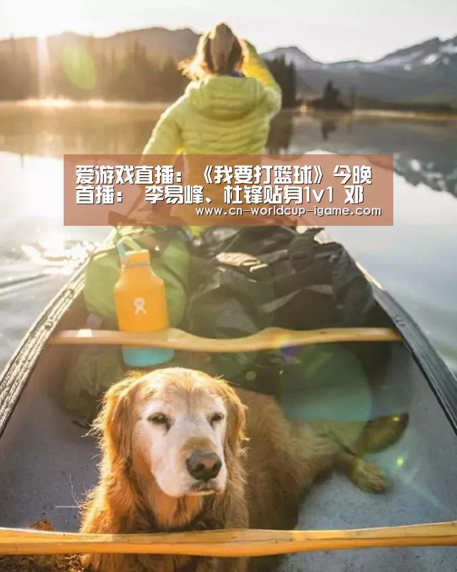 爱游戏直播:《我要打篮球》今晚首播: 李易峰、杜锋贴身1v1 邓伦、林书豪变球员“收割机”