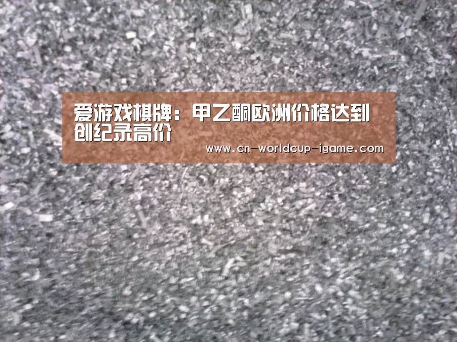 爱游戏棋牌:甲乙酮欧洲价格达到创纪录高价(图2) 爱游戏app