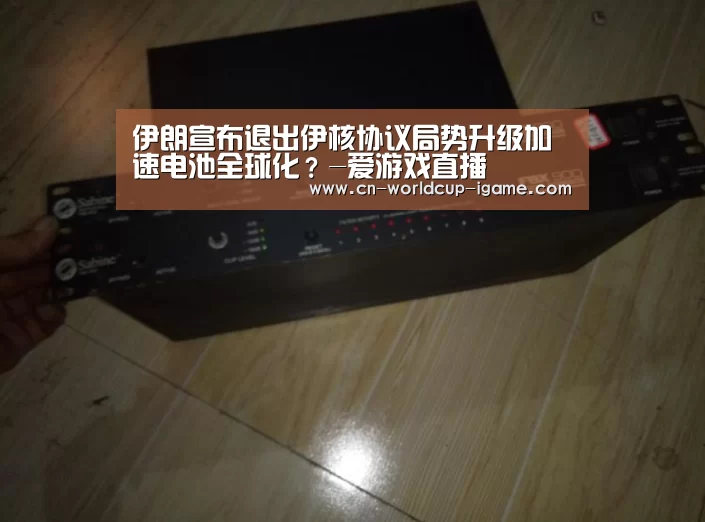 伊朗宣布退出伊核协议局势升级加速电池全球化?-爱游戏直播(图2) 爱游戏棋牌